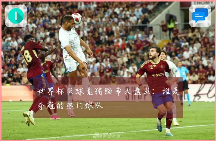 世界杯买球竞猜赔率大盘点：谁是夺冠的热门球队