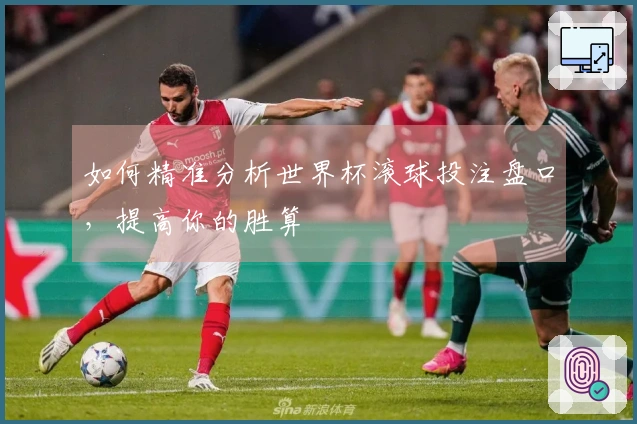 如何精准分析世界杯滚球投注盘口，提高你的胜算