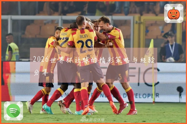 2026世界杯让球的精彩策略与经验分享