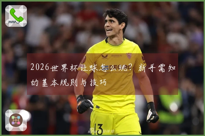 2026世界杯让球怎么玩？新手需知的基本规则与技巧