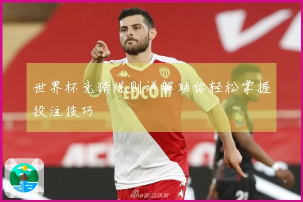世界杯竞猜规则详解助你轻松掌握投注技巧