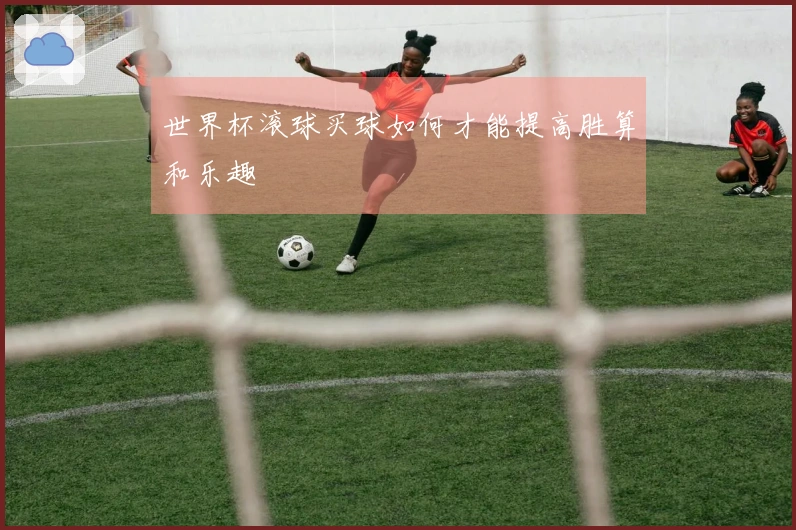 世界杯滚球买球如何才能提高胜算和乐趣