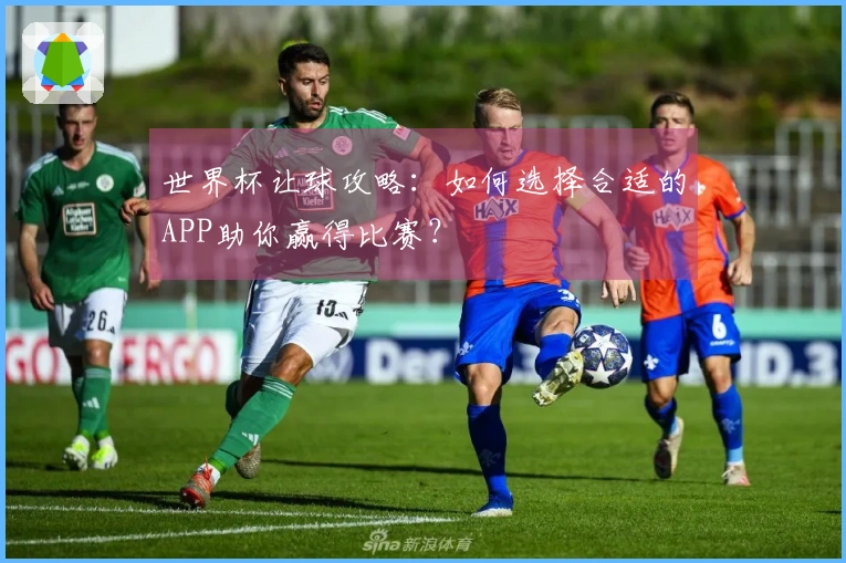 世界杯让球攻略：如何选择合适的APP助你赢得比赛？