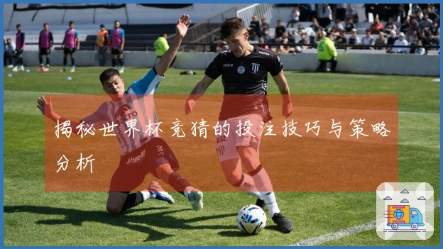 揭秘世界杯竞猜的投注技巧与策略分析