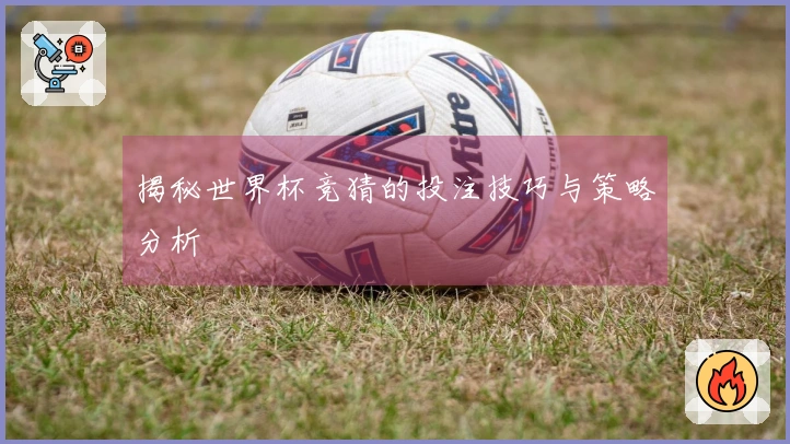 揭秘世界杯竞猜的投注技巧与策略分析