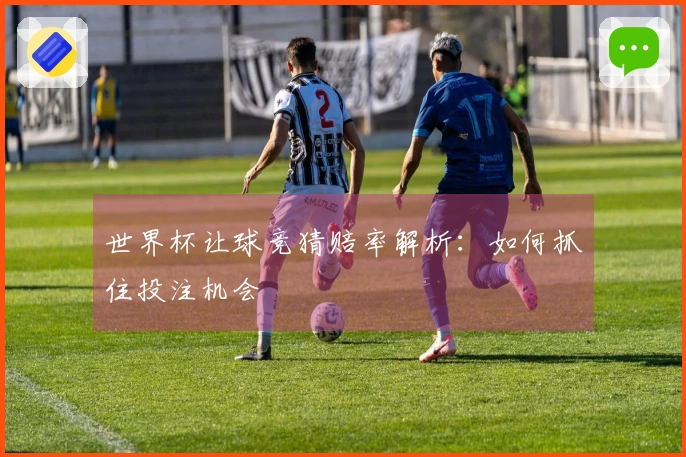 世界杯让球竞猜赔率解析：如何抓住投注机会