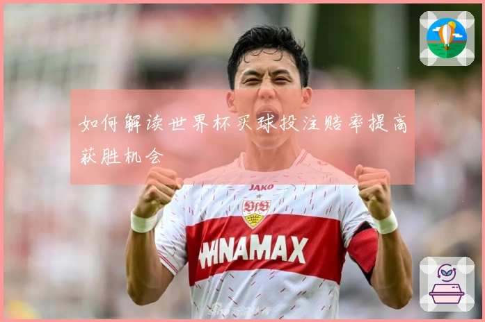 如何解读世界杯买球投注赔率提高获胜机会
