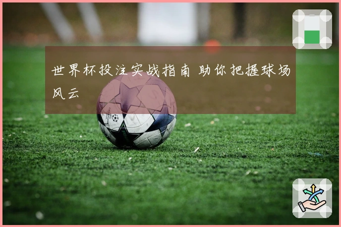 世界杯投注实战指南 助你把握球场风云