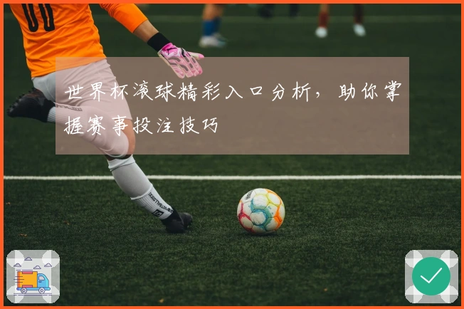 世界杯滚球精彩入口分析，助你掌握赛事投注技巧
