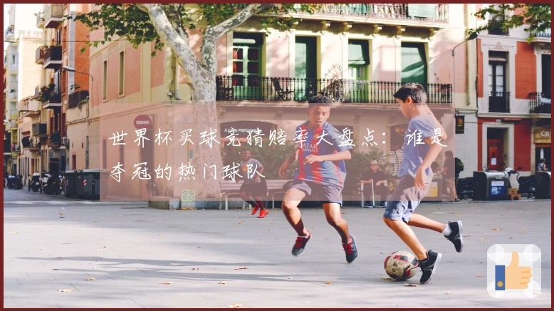 世界杯买球竞猜赔率大盘点：谁是夺冠的热门球队
