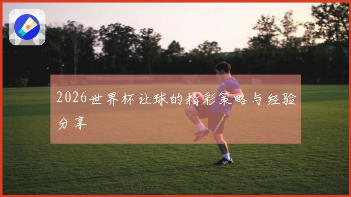 2026世界杯让球的精彩策略与经验分享