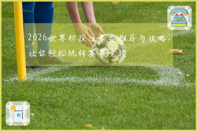 2026世界杯投注平台推荐与攻略，让你轻松玩转赛事竞猜