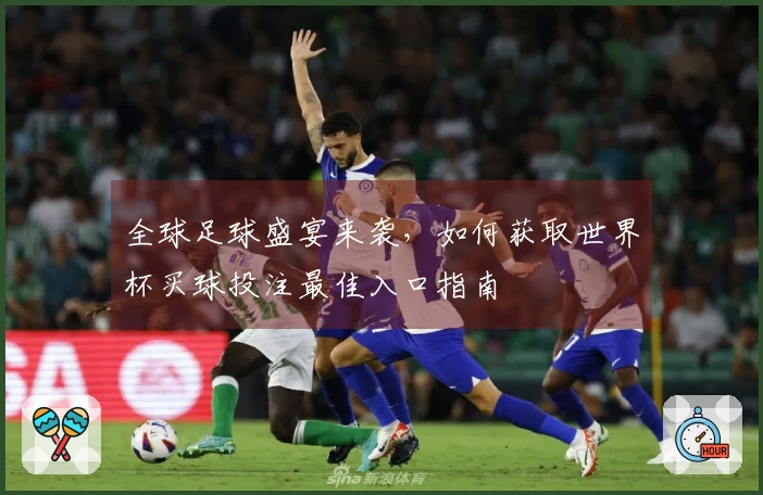 全球足球盛宴来袭，如何获取世界杯买球投注最佳入口指南