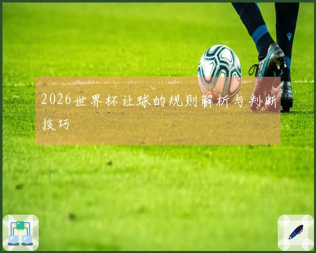 2026世界杯让球的规则解析与判断技巧